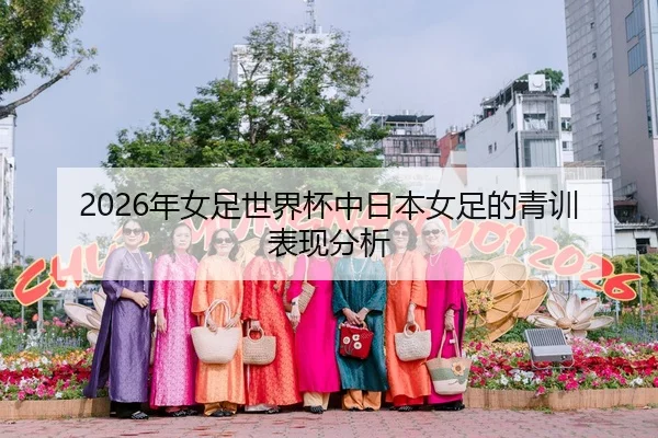 2026年女足世界杯中日本女足的青训表现分析