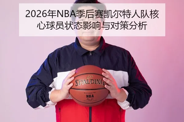 2026年NBA季后赛凯尔特人队核心球员状态影响与对策分析