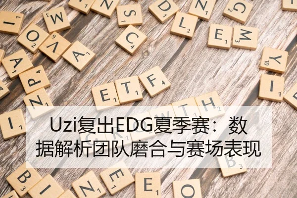 Uzi复出EDG夏季赛：数据解析团队磨合与赛场表现