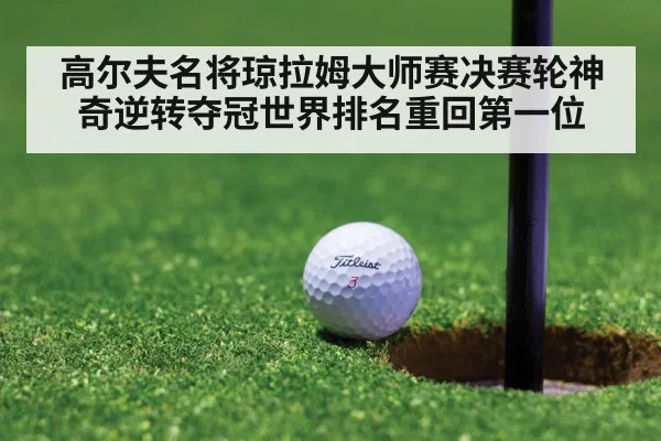 高尔夫名将琼拉姆大师赛决赛轮神奇逆转夺冠世界排名重回第一位