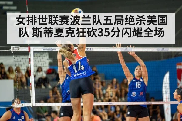 女排世联赛波兰队五局绝杀美国队 斯蒂夏克狂砍35分闪耀全场