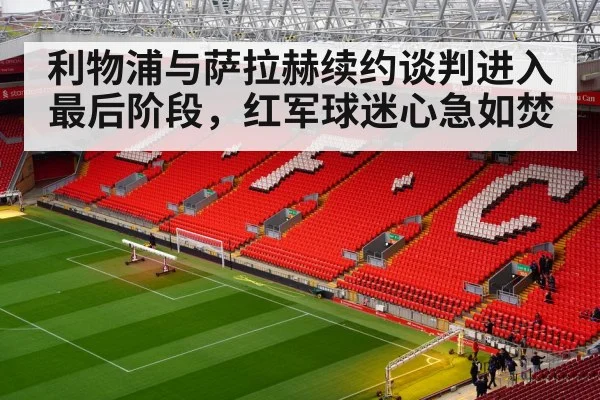 利物浦与萨拉赫续约谈判进入最后阶段，红军球迷心急如焚